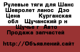 Рулевые тяги для Шанс, Шевролет ланос, Дэо › Цена ­ 700 - Курганская обл., Щучанский р-н, Щучье г. Авто » Продажа запчастей   